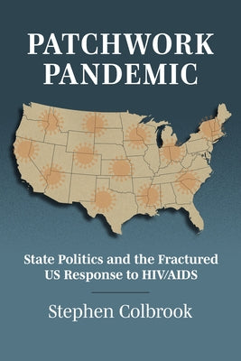 Patchwork Pandemic: State Politics and the Fractured Us Response to HIV/AIDS by Colbrook, Stephen