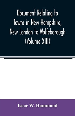 Document relating to Towns in New Hampshire, New London to Wolfeborough (Volume XIII) by W. Hammond, Isaac