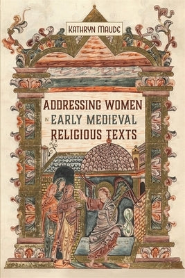Addressing Women in Early Medieval Religious Texts by Maude, Kathryn