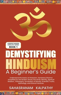 Demystifying Hinduism - A Beginner's Guide by Kalpathy, Sahasranam
