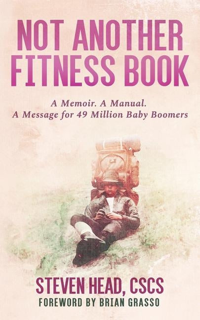 Not Another Fitness Book: A Memoir. a Manual. a Message for 49 Million Baby Boomers. by Head Cscs, Steven