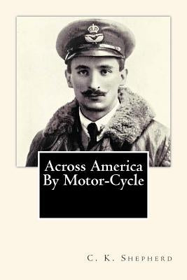 Across America By Motor-Cycle by Shepherd, C. K.