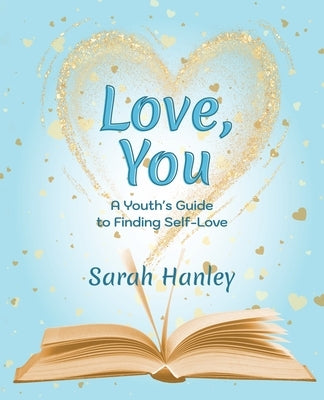 Love, You: A Youth's Guide to Finding Self-Love by Hanley, Sarah