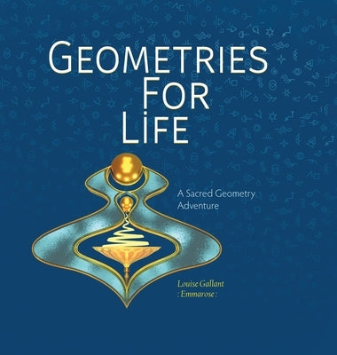 Geometries For Life: A Sacred Geometry Adventure by Gallant, Louise Emmarose