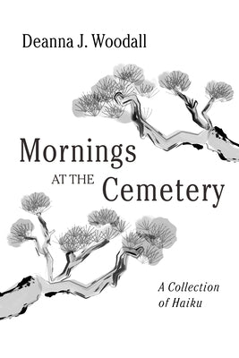 Mornings at the Cemetery: A Collection of Haiku by Woodall, Deanna J.
