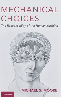 Mechanical Choices: The Responsibility of the Human Machine by Moore, Michael S.