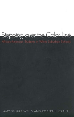 Stepping Over the Color Line: African-American Students in White Suburban Schools by Wells, Amy Stuart