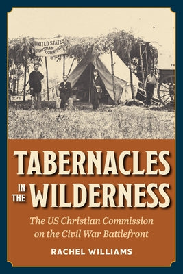 Tabernacles in the Wilderness: The Us Christian Commission on the Civil War Battlefront by Williams, Rachel