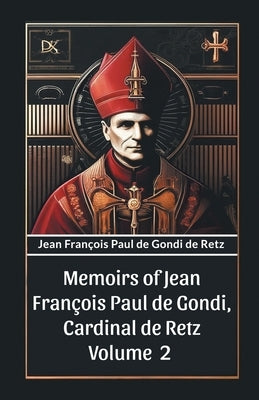 Memoirs of Jean Francois Paul de Gondi, Cardinal de Retz Volume 2 by Retz, Jean Francois Paul De Gondi De