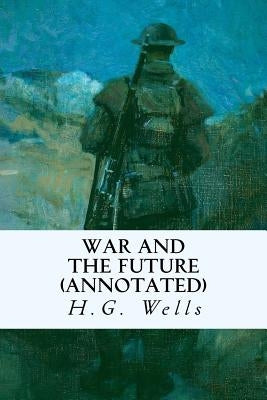 War and the Future (annotated) by Wells, H. G.