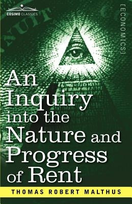 An Inquiry Into the Nature and Progress of Rent and the Principles by Which It Is Regulated by Malthus, Thomas Robert