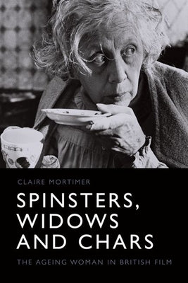 Spinsters, Widows and Chars: The Ageing Woman in British Film by Mortimer, Claire
