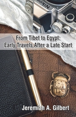 From Tibet to Egypt: Early Travels After a Late Start by Gilbert, Jeremiah A.
