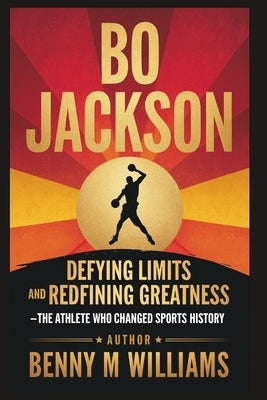 Bo Jackson: Defying Limits and Redefining Greatness - The Athlete Who Changed Sports History by M. Williams, Benny