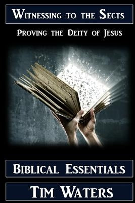 Witnessing to the Sects: Proving the Deity of Jesus by Waters, Tim