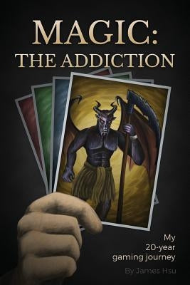 Magic: The Addiction: My 20-Year Gaming Journey by Hsu, James