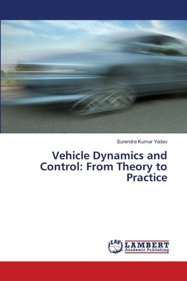Vehicle Dynamics and Control: From Theory to Practice by Yadav, Surendra Kumar