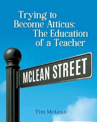 Trying to become atticus: The education of a teacher by McLean, Tim