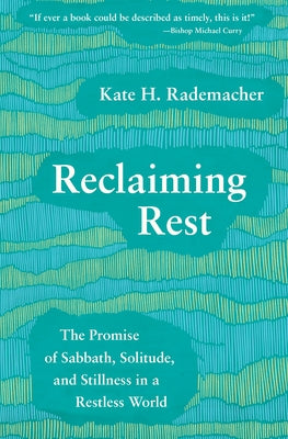 Reclaiming Rest: The Promise of Sabbath, Solitude, and Stillness in a Restless World by Rademacher, Kate H.