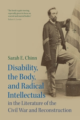 Disability, the Body, and Radical Intellectuals in the Literature of the Civil War and Reconstruction by Chinn, Sarah E.