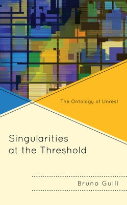 Singularities at the Threshold: The Ontology of Unrest by Gullì, Bruno