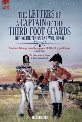 The Letters of a Captain of the Third Foot Guards During the Peninsular War, 1809-11: A Narrative of the Principal Events of the Campaigns of 1809, 18 by Stothert, William