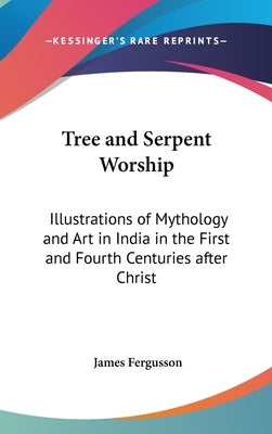 Tree and Serpent Worship: Illustrations of Mythology and Art in India in the First and Fourth Centuries after Christ by Fergusson, James