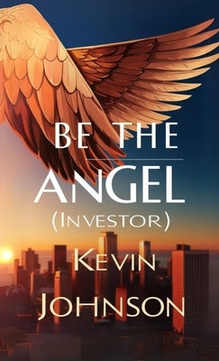 Be the Angel (Investor) by Johnson, Kevin