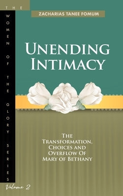 Unending Intimacy: The Transformation, Choices And Overflow of Mary of Bethany by Fomum, Zacharias Tanee