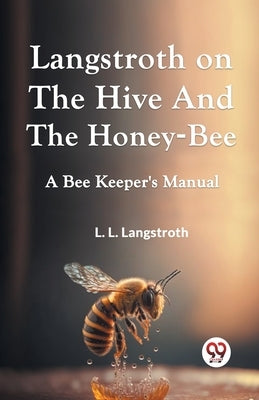 Langstroth On The Hive And The Honey-Bee A Bee Keeper's Manual by Langstroth L L