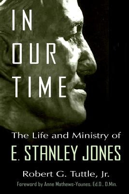 In Our Time: The Life and Ministry of E. Stanley Jones by Mathews-Younes, Anne