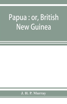 Papua: or, British New Guinea by H. P. Murray, J.