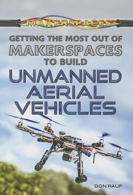 Getting the Most Out of Makerspaces to Build Unmanned Aerial Vehicles by Rauf, Don
