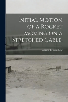 Initial Motion of a Rocket Moving on a Stretched Cable. by Weinberg, Warren E.