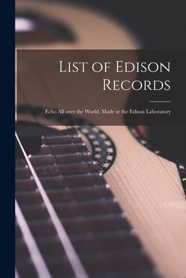 List of Edison Records [microform]: Echo All Over the World, Made at the Edison Laboratory by Anonymous