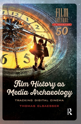Film History as Media Archaeology: Tracking Digital Cinema by Elsaesser, Thomas