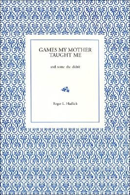 Games My Mother Taught Me: And Some She Didn't by Hadlich, Roger L.