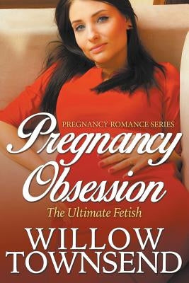 Pregnancy Obsession: The Ultimate Fetish (Pregnancy Romance Series) by Townsend, Willow