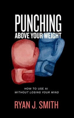 Punching Above Your Weight by Smith, Ryan J.