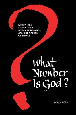 What Number Is God?: Metaphors, Metaphysics, Metamathematics, and the Nature of Things by Voss, Sarah