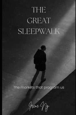 The Great Sleepwalk: The markets that program us by Ng, Irene C. L.