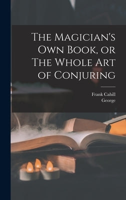 The Magician's Own Book, or The Whole Art of Conjuring by Arnold, George 1834-1865
