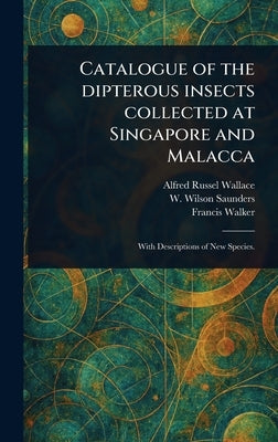 Catalogue of the Dipterous Insects Collected at Singapore and Malacca by Wallace, Alfred Russel