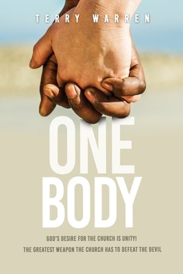 One Body: God's Desire For The Church is Unity! The Greatest Weapon The Church has to Defeat the Devil by Warren, Terry
