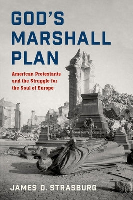 God's Marshall Plan: American Protestants and the Struggle for the Soul of Europe by Strasburg, James D.