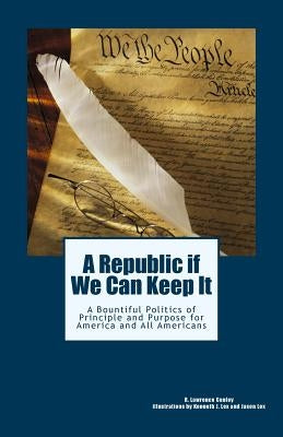 A Republic if We Can Keep It: A Bountiful Politics of Principle and Purpose for America and All Americans by Lex, Kenneth and