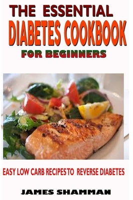 The Essential Diabetes Cookbook for Beginners: Easy Low Carb Recipes Recipes to Reverse Diabetes by Shammah, James