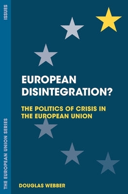 European Disintegration?: The Politics of Crisis in the European Union by Webber, Douglas