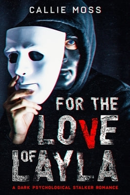 For the Love of Layla: A Dark Psychological Stalker Romance by Moss, Callie