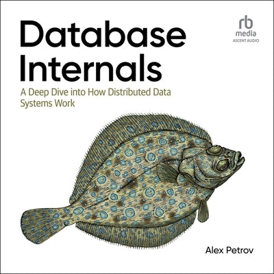 Database Internals: A Deep Dive Into How Distributed Data Systems Work, 1st Edition by Petrov, Alex
